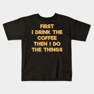 First I Drink the Coffee Then I Do the Things Kids T-Shirt